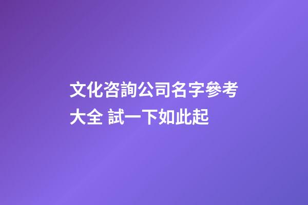 文化咨詢公司名字參考大全 試一下如此起-第1張-公司起名-玄機派